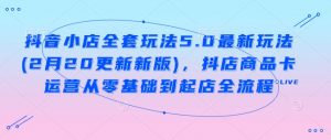 抖音小店全套玩法5.0最新玩法(2月20更新新版),抖店商品卡运营从零基础到起店全流程-AI学习资源网