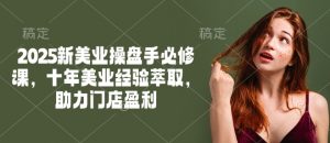 2025新美业操盘手必修课,十年美业经验萃取,助力门店盈利-AI学习资源网