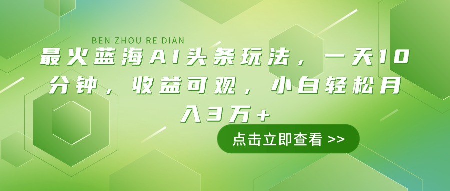 最火蓝海AI头条玩法，一天10分钟，收益可观，小白轻松月入3万+-AI学习资源网