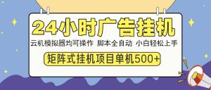 24小时广告挂机  单机收益500+ 矩阵式操作,设备越多收益越大,小白轻…-AI学习资源网
