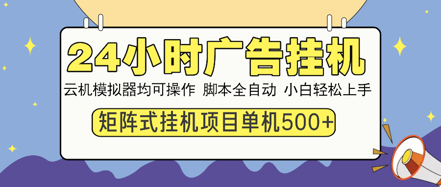 24小时广告挂机  单机收益500+ 矩阵式操作，设备越多收益越大，小白轻…-AI学习资源网