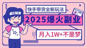 2025年爆红副业!快手带货全新玩法,月入1万加不是梦!-AI学习资源网