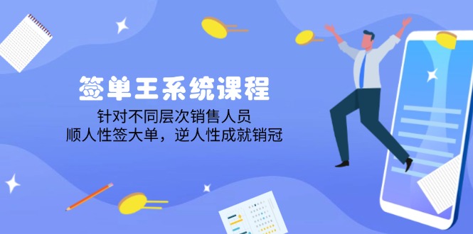 签单王系统课程，针对不同层次销售人员，顺人性签大单，逆人性成就销冠-AI学习资源网