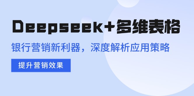 Deepseek+多维表格，银行营销新利器，深度解析应用策略，提升营销效果-AI学习资源网