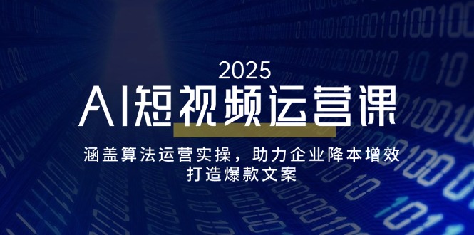 AI短视频运营课，涵盖算法运营实操，助力企业降本增效，打造爆款文案-AI学习资源网