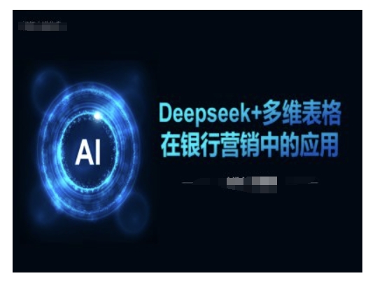 Deepseek+多维表格在银行营销场景中的应用-AI学习资源网