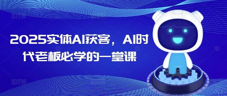 2025实体AI获客，AI时代老板必学的一堂课-AI学习资源网