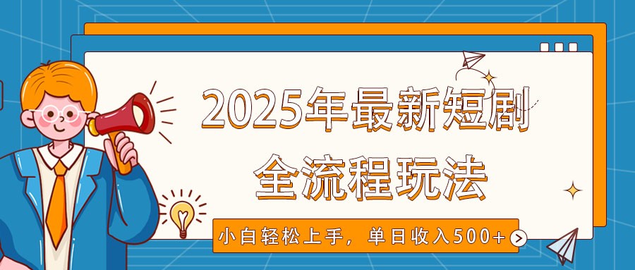 2025年最新短剧玩法，全流程实操，小白轻松上手，视频号抖音同步分发，单日收入500+-AI学习资源网