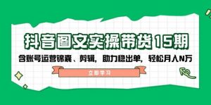 抖音图文带货实操第15期:账号运营锦囊、剪辑,助力稳出单,轻松月入N万-AI学习资源网