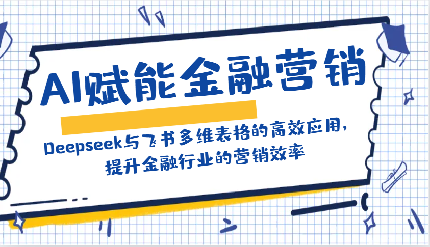 AI赋能金融营销：Deepseek与飞书多维表格的高效应用，提升金融行业的营销效率-AI学习资源网