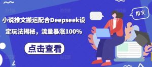 小说推文搬运配合Deepseek设定玩法揭秘,流量暴涨100%-AI学习资源网