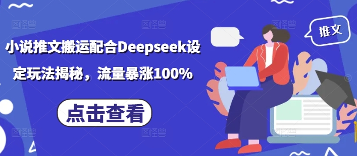 小说推文搬运配合Deepseek设定玩法揭秘，流量暴涨100%-AI学习资源网