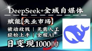 降维打击,Deepseek+全域自媒体,赋能失业市场,被动收钱,无需人工全程AI,日变现1k-AI学习资源网