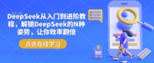 DeepSeek从入门到进阶教程,解锁DeepSeek的N种姿势,让你效率翻倍-AI学习资源网