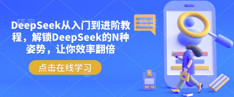 DeepSeek从入门到进阶教程，解锁DeepSeek的N种姿势，让你效率翻倍-AI学习资源网