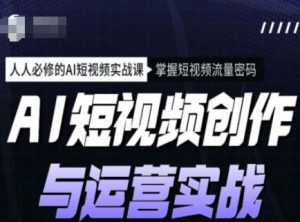 AI短视频创作与运营实战课程,人人必修的AI短视频实战课,掌握短视频流量密码-AI学习资源网