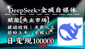降维打击,DeepSeek+失业市场,全自动操作,结合人人刚需,单月利润轻松破100000+-AI学习资源网