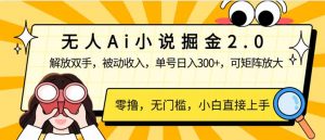 无人Ai小说掘金2.0,被动收入,解放双手,单号日入300+,可矩阵操作,…-AI学习资源网