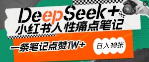 AI赋能小红书爆款秘籍:用DeepSeek轻松抓人性痛点,小白也能写出点赞破万的吸金笔记,日入多张-AI学习资源网