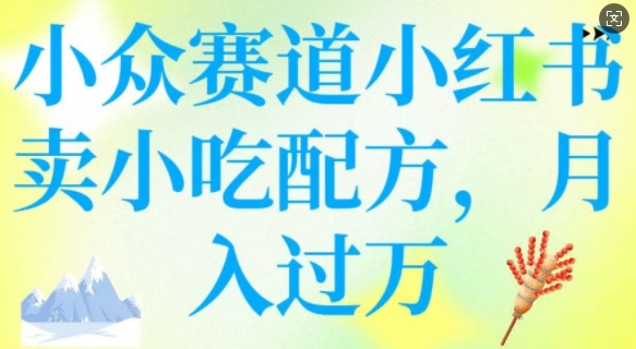 小众赛道小红书卖小吃配方，操作简单，月入过W-AI学习资源网