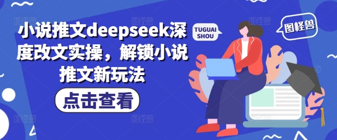 小说推文deepseek深度改文实操，解锁小说推文新玩法-AI学习资源网