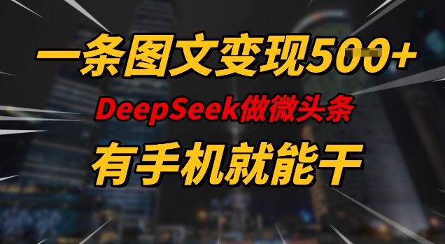 一条图文变现5张，DeeSeep微头条，有手机就能做-AI学习资源网