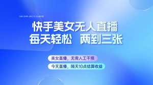 快手美女无人直播,每天最少一到两张,全程托管无需人工干涉-AI学习资源网