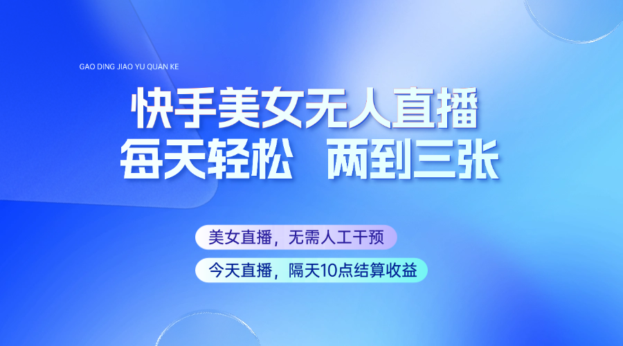 快手美女无人直播，每天最少一到两张，全程托管无需人工干涉-AI学习资源网