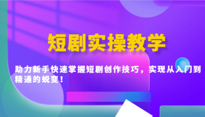短剧实操教学,助力新手快速掌握短剧创作技巧,实现从入门到精通的蜕变!-AI学习资源网