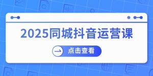 2025同城抖音运营课:涵盖实体店盈利,团购好处,助商家获取流量-AI学习资源网