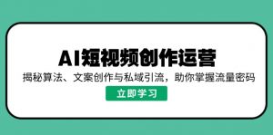 AI短视频创作运营,揭秘算法、文案创作与私域引流,助你掌握流量密码-AI学习资源网