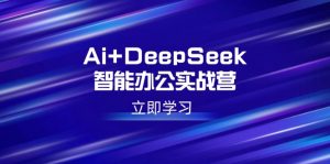 Ai+DeepSeek智能办公实战营:解锁AI写作、设计、PPT等高薪技能-AI学习资源网