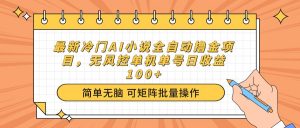 最新冷门AI小说全自动撸金项目,无风控单机单号日收益100+-AI学习资源网