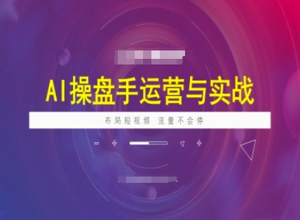 AI操盘手运营实战课程，布局短祝频，流量不会停-AI学习资源网