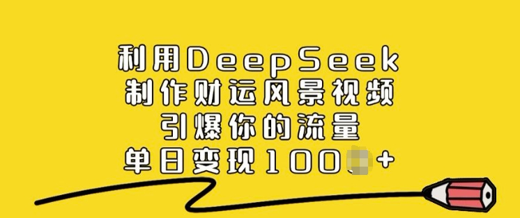 利用DeepSeek制作财运风景视频，引爆你的流量，单日变现多张-AI学习资源网