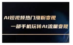 AI数字人制作短视频超级变现实操课,一部手机玩转短视频变现(更新2月)-AI学习资源网