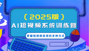 AI短视频系统训练营(2025版)掌握短视频变现的多种方式,结合AI技术提升创作效率!-AI学习资源网