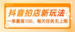 抖音拍店新玩法,一单最高100,每天任务无上限-AI学习资源网