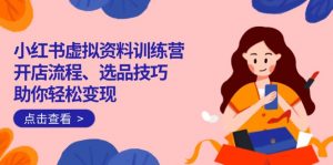 小红书虚拟资料训练营:开店流程、选品技巧一网打尽,助你轻松变现-AI学习资源网