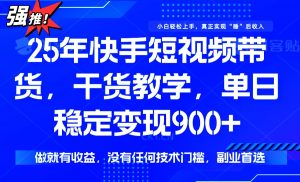 25年最新快手短视频带货,单日稳定变现900+,没有技术门槛,做就有收益-AI学习资源网
