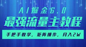 AI掘金6.0,最强流量主教程,手把手教学,矩阵操作,月入2w+-AI学习资源网
