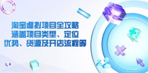 淘宝虚拟项目全攻略:涵盖项目类型、定位、优势、货源及开店流程等-AI学习资源网