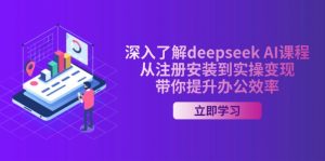 深入了解deepseek AI课程,从注册安装到实操变现,带你提升办公效率-AI学习资源网