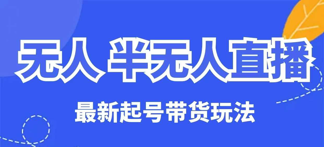 无人半无人直播最新起号带货玩法，全是干货(保姆级教程)-AI学习资源网