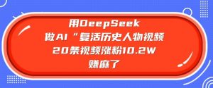 用DeepSeek做AI“复活历史人物”视频,20条视频涨粉10.2W,挣麻了-AI学习资源网