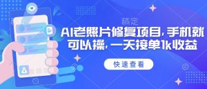 25年最新AI老照片修复项目,手机就可以操,一天接单1k收益-AI学习资源网