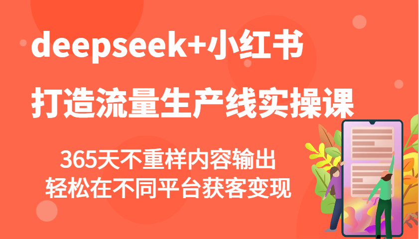 deepseek+小红书打造流量生产线实操课，365天不重样内容输出，轻松在不同平台获客变现-AI学习资源网