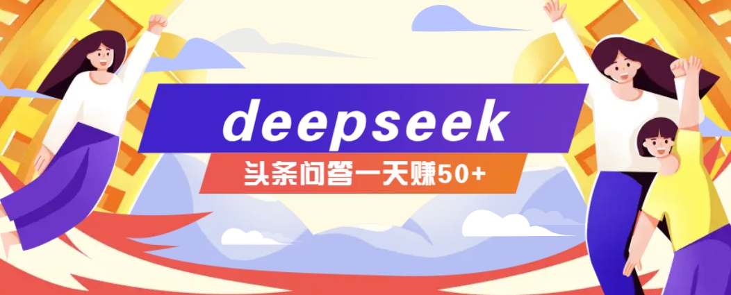 利用deepseek操作今日头条问答图文玩法，新手也能轻松上手，日收益50+-AI学习资源网