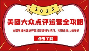 美团大众点评运营全攻略2025,全面掌握美团点评的运营逻辑与技巧,实现业绩10倍增长!-AI学习资源网