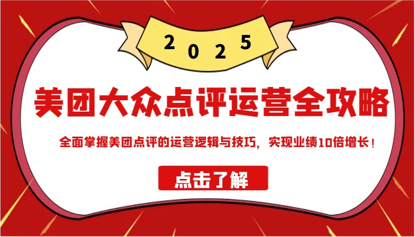 美团大众点评运营全攻略2025，全面掌握美团点评的运营逻辑与技巧，实现业绩10倍增长！-AI学习资源网